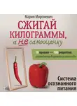 Мария Мироневич - Сжигай килограммы, а не самооценку. Система осознанного питания. 10 правил – 100 рецептов: стройнеем бережно и навсегда