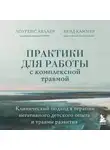 Лоуренс Хеллер - Практики для работы с комплексной травмой. Клинический подход в терапии негативного детского опыта и травмы развития