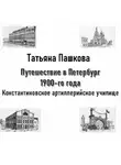 Татьяна Пашкова - Путешествие в Петербург 1900-го года. Константиновское артиллерийское училище