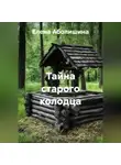 Елена Аболишина - Тайна старого колодца