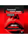 Кай Вектор - Головой тоже надо. Роль мозга в идеальном сексе. Как психика, установки и эмоции влияют на близость