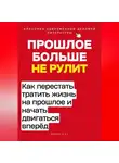 Роберт Стен - Прошлое больше не рулит. Как перестать тратить жизнь на прошлое и начать двигаться вперёд
