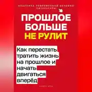 Постер книги Прошлое больше не рулит. Как перестать тратить жизнь на прошлое и начать двигаться вперёд