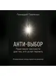 Геннадий Павленко - Анти‑выбор: Практикум честности для тех, кто устал терпеть