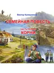 Виктор Калашников - Семейная повесть. Часть 1. «Корни»