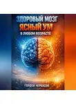 Гордей Черкасов - Здоровый мозг Ясный ум в любом возрасте