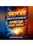 Константин Абзац - Энергия вместо усталости Пробуди свои силы