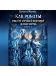 Ларенто Марлес - Как роботы станут лучшей версией человечества (Часть 1)