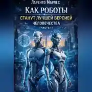 Постер книги Как роботы станут лучшей версией человечества (Часть 1)