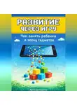 Артем Демиденко - Развитие через игру: Чем занять ребенка в эпоху гаджетов