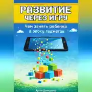 Постер книги Развитие через игру: Чем занять ребенка в эпоху гаджетов