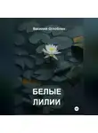 Василий Оглоблин - Белые Лилии (рассказы)