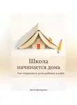 Артем Демиденко - Школа начинается дома: Как поддержать успех ребенка в учебе