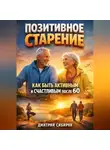 Дмитрий Сибиряк - Позитивное Старение Как Быть Активным и Счастливым после 60