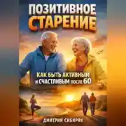 Постер книги Позитивное Старение Как Быть Активным и Счастливым после 60