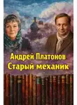 Андрей Платонов - Старый механик