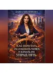 Даша Милонова - Как перестать заслуживать успех и начать им управлять