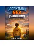 Максим Практик - Воспитание Без Сравнения Как Помочь Ребенку Быть Собой