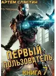 Артём Сластин - Первый пользователь. Книга 7