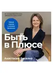 Анастасия Веселко - Быть в Плюсе: Новый подход к личным финансам