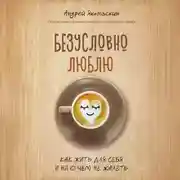 Постер книги Безусловно люблю. Как жить для себя и ни о чем не жалеть