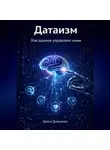 Артем Демиденко - Датаизм: Как данные управляют нами