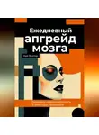 Кай Вектор - Ежедневный апгрейд мозга. Развиваем нейропластичность. 15-минутные упражнения