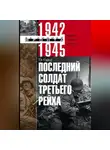 Ги Сайер - Последний солдат Третьего рейха. Дневник рядового вермахта. 1942-1945