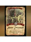 Валерий Шамбаров - Иван Грозный. Как первый царь создавал великую Россию