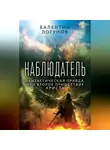 Валентин Логунов - Наблюдатель. Фантастическая правда, или Второе пришествие Христа