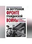 Автор Неизвестен - На внутреннем фронте Гражданской войны. Сборник документов и воспоминаний