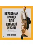 Антон Петряков - Неудобная правда для удобной жизни. Когда просто не значит правильно