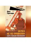 Грегори Пол - Успех не по правилам. СССР с позиции либерализма