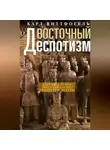 Карл Август Виттфогель - Восточный деспотизм. Сравнительное исследование тотальной власти