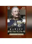 Майкл Бальфур - Кайзер Вильгельм и его время. Последний германский император – символ поражения в Первой мировой войне