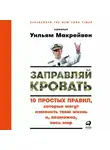 Уильям Макрейвен - Заправляй кровать: 10 простых правил, которые могут изменить твою жизнь и, возможно, весь мир