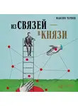 Максим Чернов - Из связей – в князи, или Современный нетворкинг по-русски
