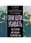 Екатерина Никитина - Они шли убивать. Истории женщин-террористок