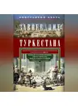 Константин Абаза - Завоевание Туркестана. Рассказы военной истории, очерки природы, быта и нравов туземцев в общедоступном изложении