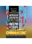Ярвин Кёртис - Темное просвещение. Американские консерваторы против Империи и Собора