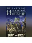 Уильям Миллер - На руинах Османской империи. Новая Турция и свободные Балканы. 1801–1927