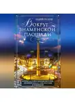 Андрей Гусаров - Вокруг Знаменской площади. История застройки площади Восстания, Лиговского канала, улиц Восстания и Пушкинской
