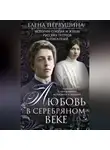 Елена Первушина - Любовь в Серебряном веке. Истории о музах и женах русских поэтов и писателей. Радости и переживания, испытания и трагедии…
