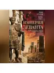 Рене Груссе - Империя Леванта. Древняя земля тлеющего конфликта между Востоком и Западом