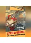 Дмитрий Павлов - Хлеб и война. Как Сталин накормил народ