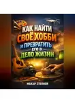 Макар Степной - Как Найти Свое Хобби и Превратить Его в Дело Жизни