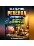 Макар Степной - Как Научить Ребенка Управлять Своими Финансами