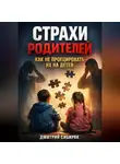 Дмитрий Сибиряк - Страхи Родителей Как Не Проецировать Их на Детей