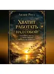 Лилия Роуз - Хватит работать над собой: как жить, когда саморазвитие больше не помогает