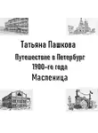 Татьяна Пашкова - Путешествие в Петербург 1900-го года. Масленица